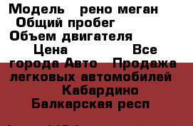  › Модель ­ рено меган 3 › Общий пробег ­ 97 000 › Объем двигателя ­ 1 500 › Цена ­ 440 000 - Все города Авто » Продажа легковых автомобилей   . Кабардино-Балкарская респ.